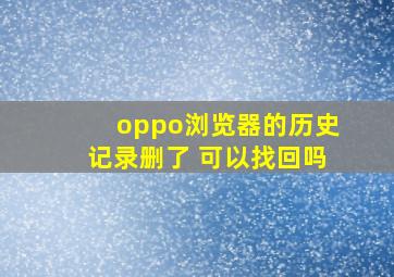 oppo浏览器的历史记录删了 可以找回吗